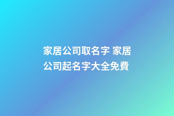 家居公司取名字 家居公司起名字大全免費-第1張-公司起名-玄機(jī)派
